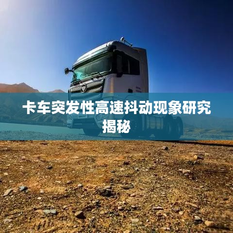 卡車突發(fā)性高速抖動(dòng)現(xiàn)象研究揭秘
