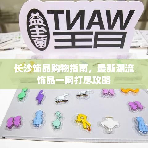 長沙飾品購物指南，最新潮流飾品一網(wǎng)打盡攻略
