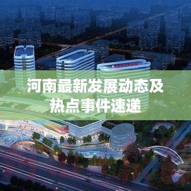 河南最新發(fā)展動態(tài)及熱點(diǎn)事件速遞