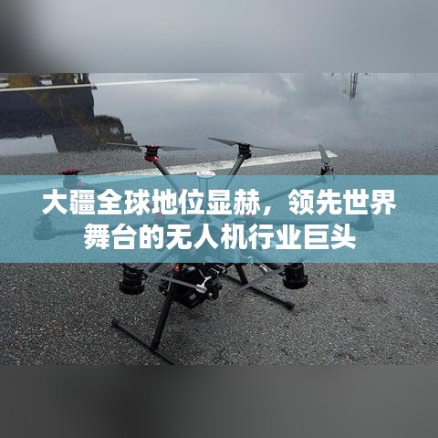大疆全球地位顯赫，領(lǐng)先世界舞臺的無人機(jī)行業(yè)巨頭
