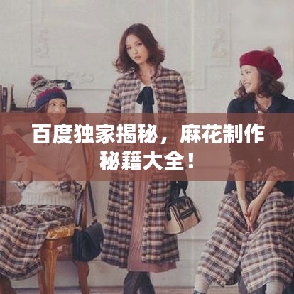 百度獨家揭秘，麻花制作秘籍大全！