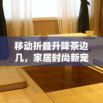 移動(dòng)折疊升降茶邊幾，家居時(shí)尚新寵，最新款設(shè)計(jì)亮相！