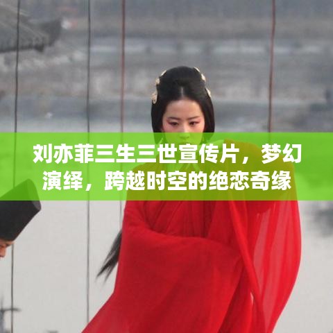 劉亦菲三生三世宣傳片，夢(mèng)幻演繹，跨越時(shí)空的絕戀奇緣