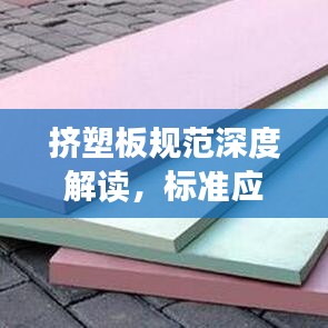 擠塑板規(guī)范深度解讀，標(biāo)準(zhǔn)應(yīng)用與操作指南