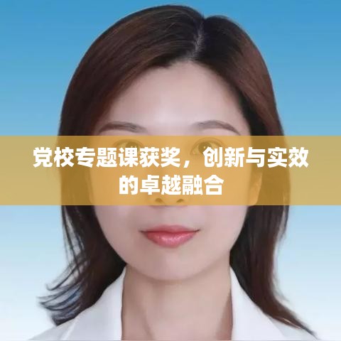 黨校專題課獲獎(jiǎng)，創(chuàng)新與實(shí)效的卓越融合