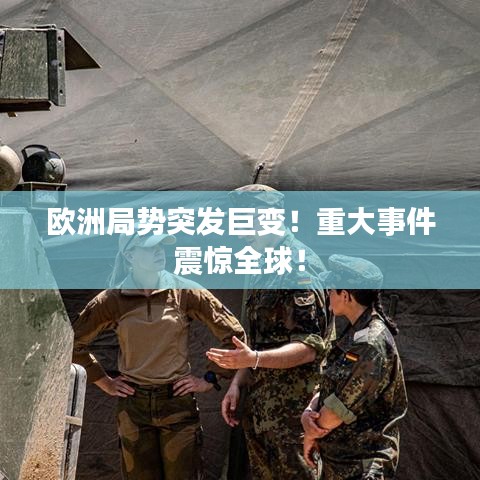 歐洲局勢(shì)突發(fā)巨變！重大事件震驚全球！
