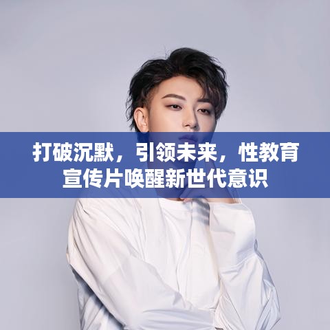 打破沉默，引領(lǐng)未來，性教育宣傳片喚醒新世代意識