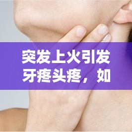 突發(fā)上火引發(fā)牙疼頭疼，如何應(yīng)對？