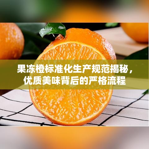 果凍橙標(biāo)準(zhǔn)化生產(chǎn)規(guī)范揭秘，優(yōu)質(zhì)美味背后的嚴(yán)格流程