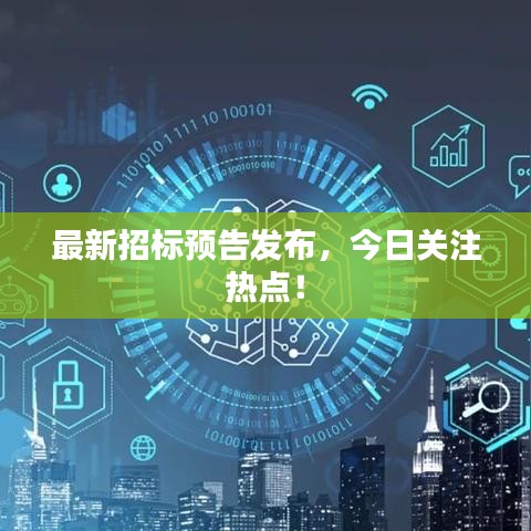 最新招標(biāo)預(yù)告發(fā)布，今日關(guān)注熱點(diǎn)！
