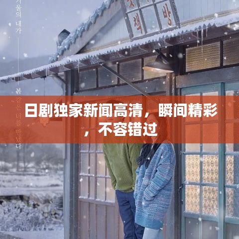 日劇獨(dú)家新聞高清，瞬間精彩，不容錯(cuò)過(guò)