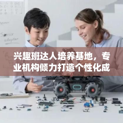 興趣班達人培養(yǎng)基地，專業(yè)機構(gòu)傾力打造個性化成長之路！