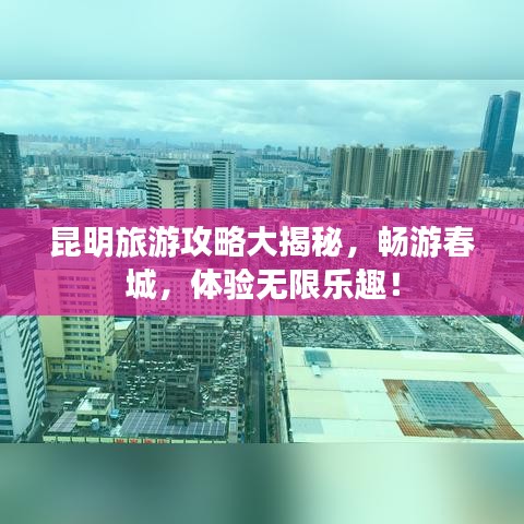 昆明旅游攻略大揭秘，暢游春城，體驗(yàn)無(wú)限樂(lè)趣！