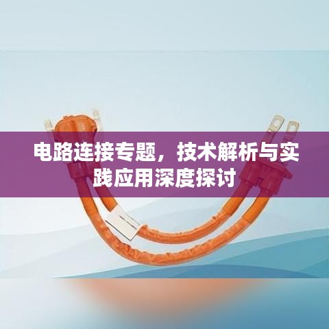 電路連接專題，技術(shù)解析與實踐應(yīng)用深度探討