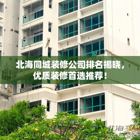 北海同城裝修公司排名揭曉，優(yōu)質(zhì)裝修首選推薦！