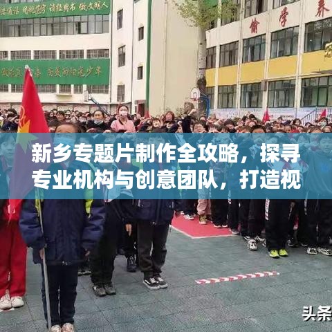 新鄉(xiāng)專題片制作全攻略，探尋專業(yè)機(jī)構(gòu)與創(chuàng)意團(tuán)隊，打造視覺盛宴！