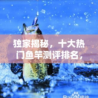 獨(dú)家揭秘，十大熱門魚竿測(cè)評(píng)排名，讓你輕松挑選最佳釣竿！