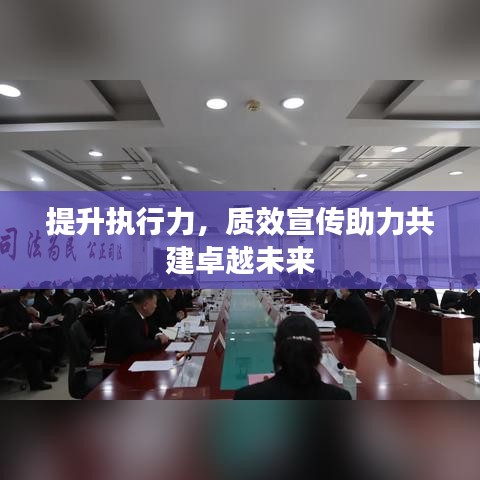 提升執(zhí)行力，質效宣傳助力共建卓越未來