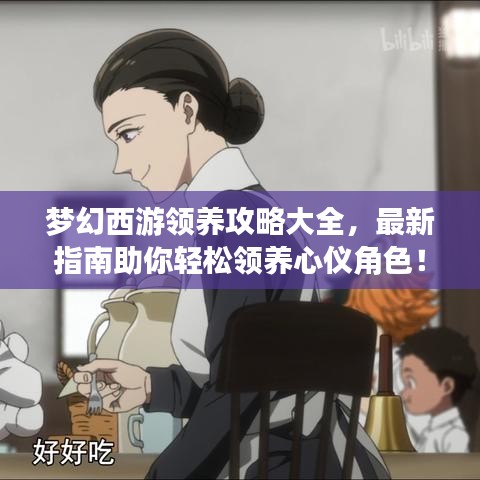 夢幻西游領(lǐng)養(yǎng)攻略大全，最新指南助你輕松領(lǐng)養(yǎng)心儀角色！