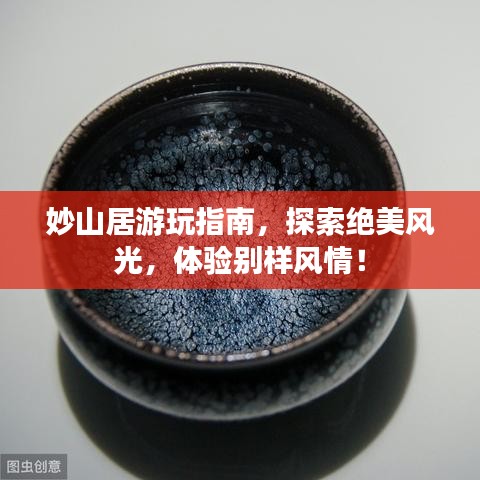 妙山居游玩指南，探索絕美風(fēng)光，體驗(yàn)別樣風(fēng)情！