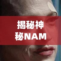 揭秘神秘NAME？探尋未知面紗背后的秘密