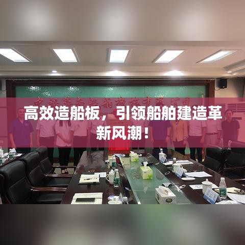 高效造船板，引領(lǐng)船舶建造革新風(fēng)潮！