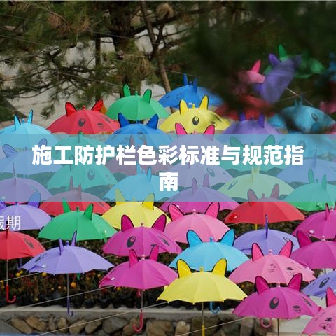 施工防護(hù)欄色彩標(biāo)準(zhǔn)與規(guī)范指南
