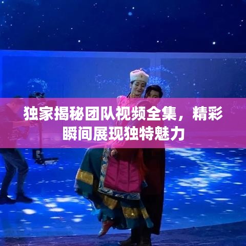 獨(dú)家揭秘團(tuán)隊(duì)視頻全集，精彩瞬間展現(xiàn)獨(dú)特魅力
