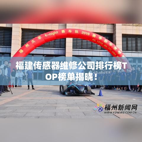 福建傳感器維修公司排行榜TOP榜單揭曉！