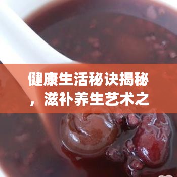 健康生活秘訣揭秘，滋補(bǔ)養(yǎng)生藝術(shù)之道