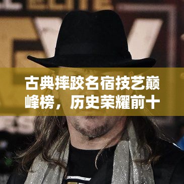 古典摔跤名宿技藝巔峰榜，歷史榮耀前十名排名揭曉！