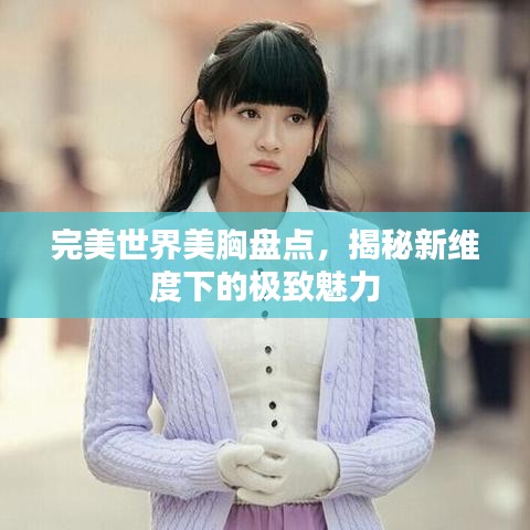 完美世界美胸盤點，揭秘新維度下的極致魅力