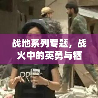戰(zhàn)地系列專題，戰(zhàn)火中的英勇與犧牲——英雄之魂的見證