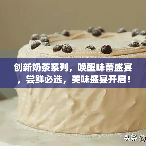 創(chuàng)新奶茶系列，喚醒味蕾盛宴，嘗鮮必選，美味盛宴開啟！