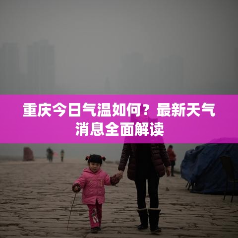 重慶今日氣溫如何？最新天氣消息全面解讀