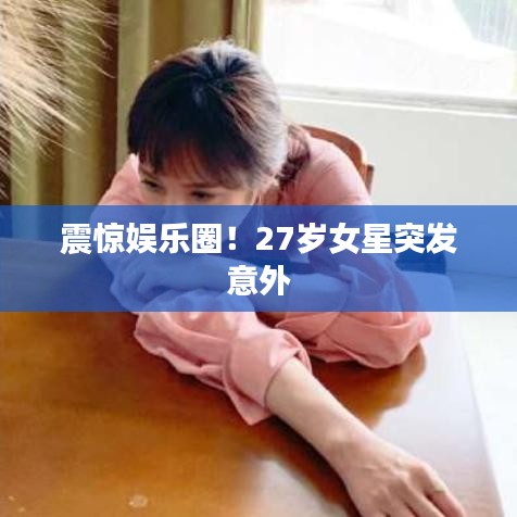 震驚娛樂圈！27歲女星突發(fā)意外