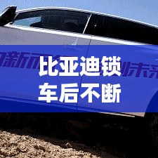 比亞迪鎖車后不斷電問題解決方案揭秘