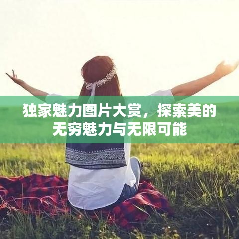 獨(dú)家魅力圖片大賞，探索美的無窮魅力與無限可能