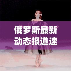 俄羅斯最新動(dòng)態(tài)報(bào)道速遞