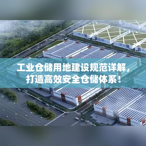 工業(yè)倉儲用地建設規(guī)范詳解，打造高效安全倉儲體系！