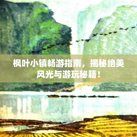 楓葉小鎮(zhèn)暢游指南，揭秘絕美風(fēng)光與游玩秘籍！