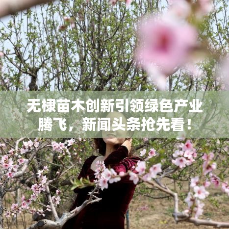無棣苗木創(chuàng)新引領綠色產(chǎn)業(yè)騰飛，新聞頭條搶先看！