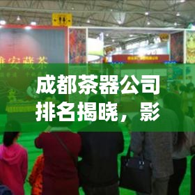 成都茶器公司排名揭曉，影響力與市場份額一覽