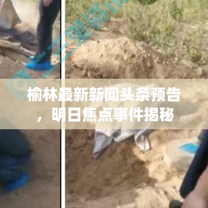 榆林最新新聞?lì)^條預(yù)告，明日焦點(diǎn)事件揭秘