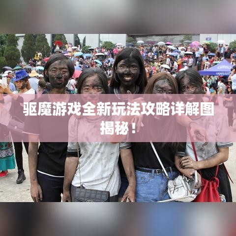 驅(qū)魔游戲全新玩法攻略詳解圖揭秘！