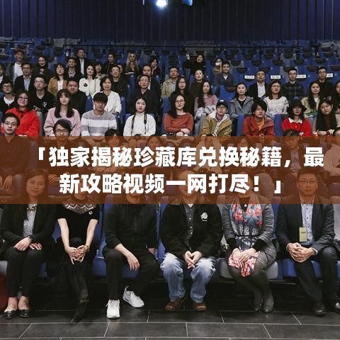 「獨(dú)家揭秘珍藏庫(kù)兌換秘籍，最新攻略視頻一網(wǎng)打盡！」