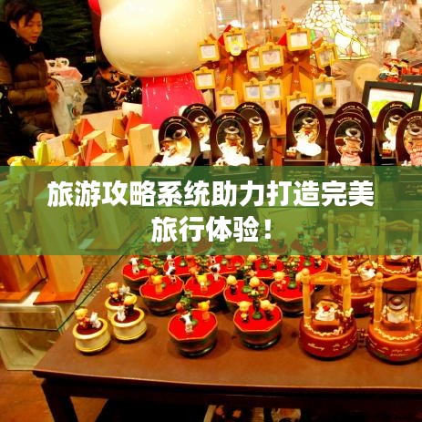 旅游攻略系統(tǒng)助力打造完美旅行體驗(yàn)！