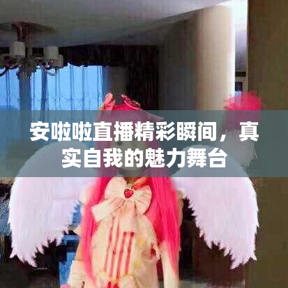 安啦啦直播精彩瞬間，真實自我的魅力舞臺