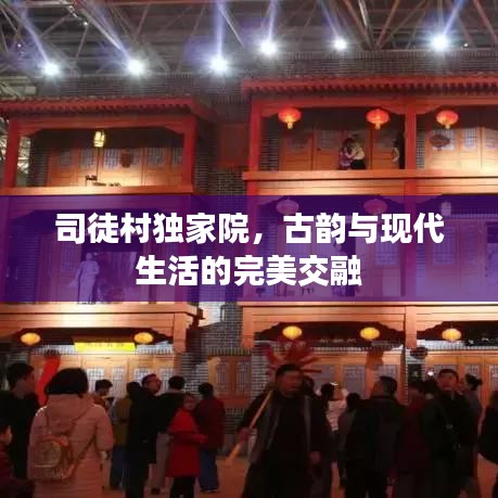 司徒村獨(dú)家院，古韻與現(xiàn)代生活的完美交融