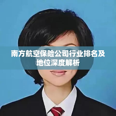 南方航空保險(xiǎn)公司行業(yè)排名及地位深度解析